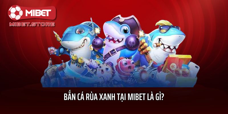 Bắn cá Rùa xanh tại Mibet là gì?