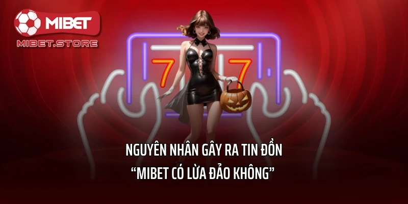 Nguyên nhân gây ra tin đồn “MIBET có lừa đảo không”